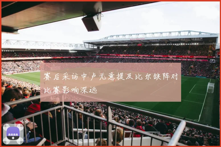 赛后采访中卢无意提及比尔缺阵对比赛影响深远