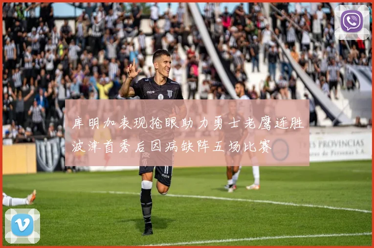 库明加表现抢眼助力勇士老鹰连胜波津首秀后因病缺阵五场比赛