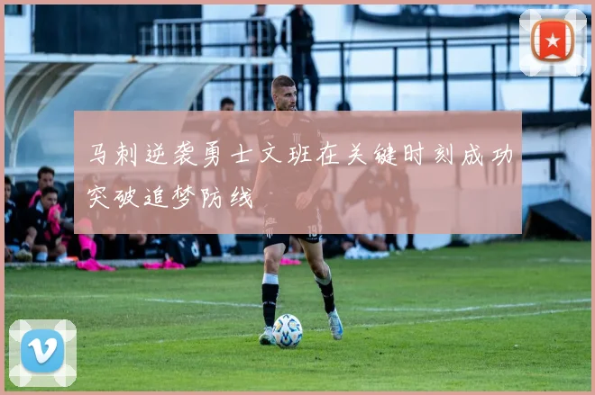 马刺逆袭勇士文班在关键时刻成功突破追梦防线