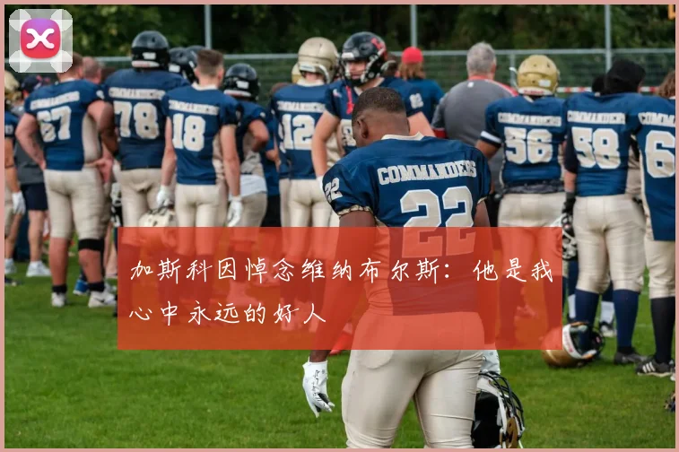 加斯科因悼念维纳布尔斯：他是我心中永远的好人