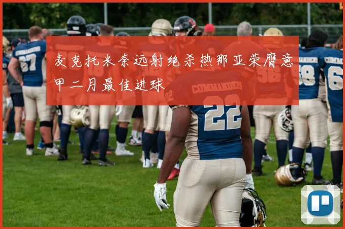 麦克托米奈远射绝杀热那亚荣膺意甲二月最佳进球