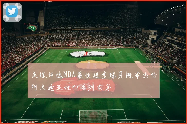美媒评选NBA最快进步球员概率杰伦阿夫迪亚杜伦名列前茅