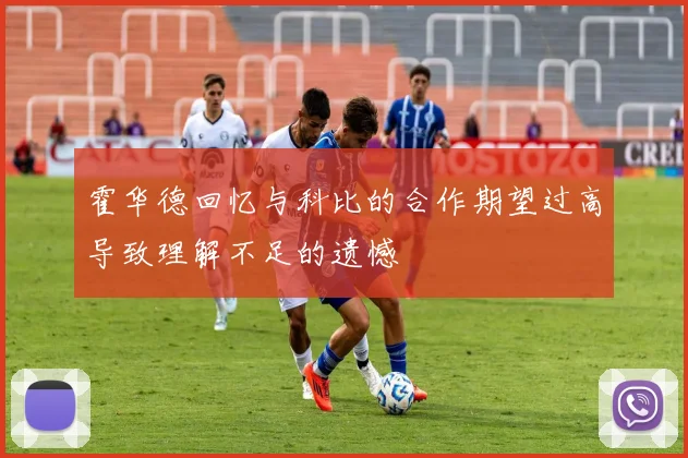霍华德回忆与科比的合作期望过高导致理解不足的遗憾