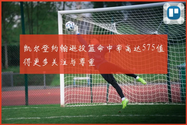 凯尔登约翰逊投篮命中率高达575值得更多关注与尊重