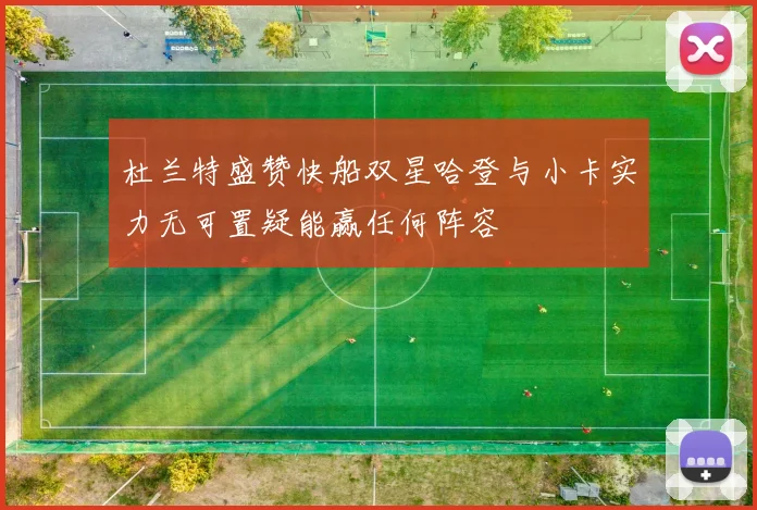 杜兰特盛赞快船双星哈登与小卡实力无可置疑能赢任何阵容