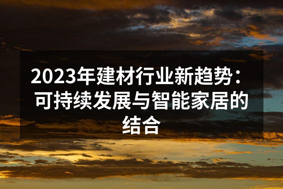 2023年建材行业新趋势：可持续发展与智能家居的结合
