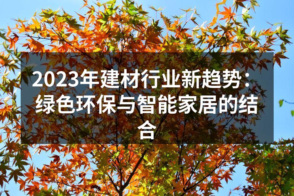 2023年建材行业新趋势：绿色环保与智能家居的结合