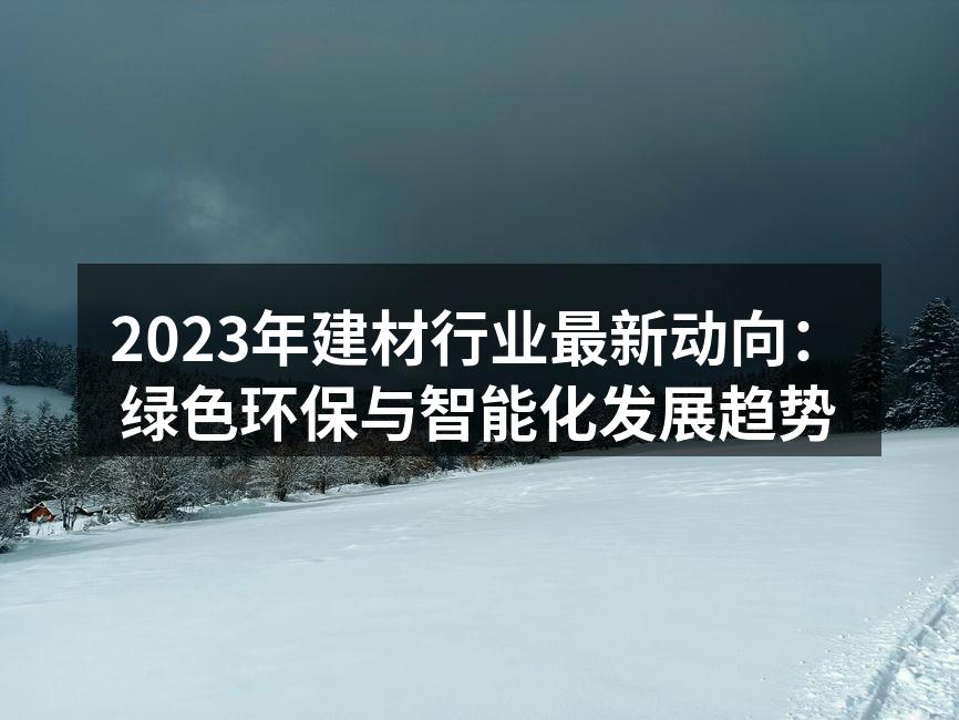2023年建材行业最新动向：绿色环保与智能化发展趋势