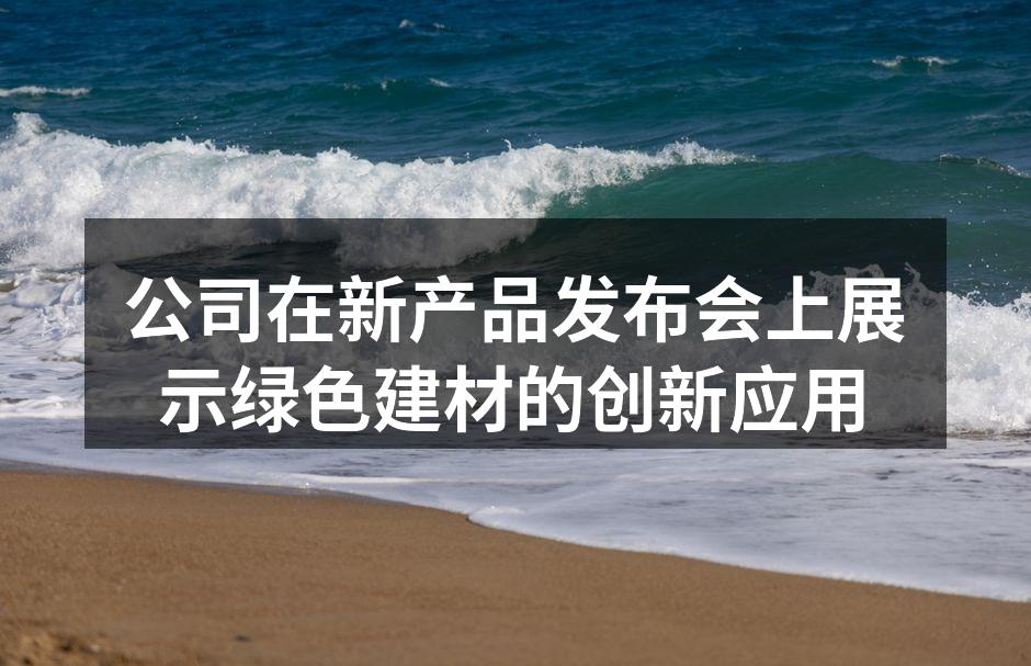 公司在新产品发布会上展示绿色建材的创新应用