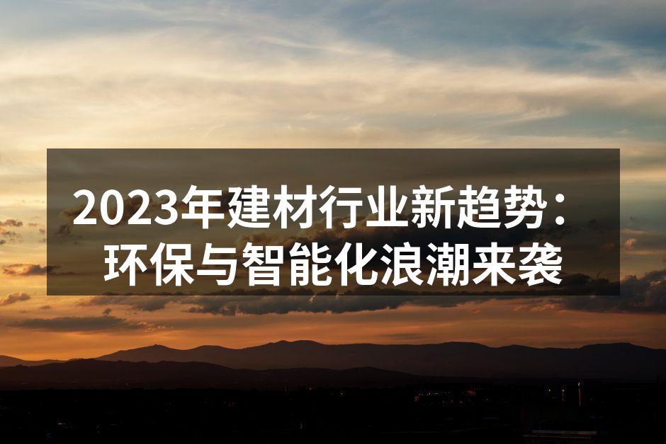 2023年建材行业新趋势：环保与智能化浪潮来袭