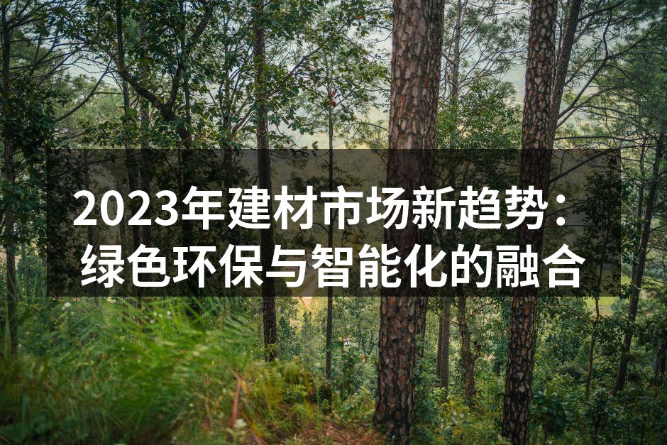 2023年建材市场新趋势：绿色环保与智能化的融合